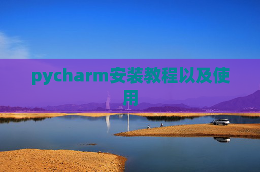 pycharm安装教程以及使用 pycharm安装教程以及使用